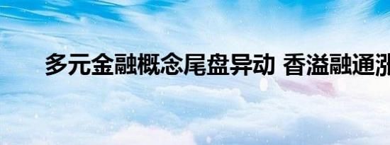 多元金融概念尾盘异动 香溢融通涨停