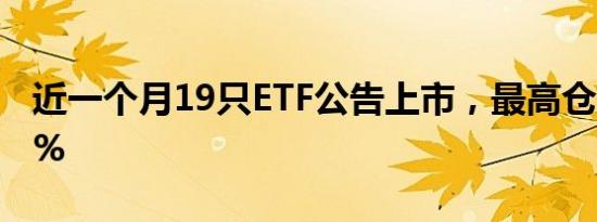 近一个月19只ETF公告上市，最高仓位64.42%