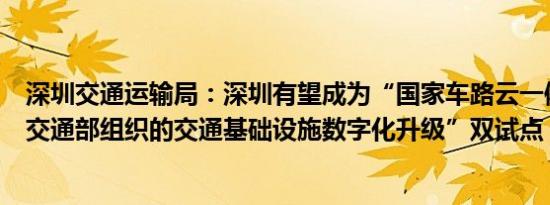 深圳交通运输局：深圳有望成为“国家车路云一体化”、“交通部组织的交通基础设施数字化升级”双试点