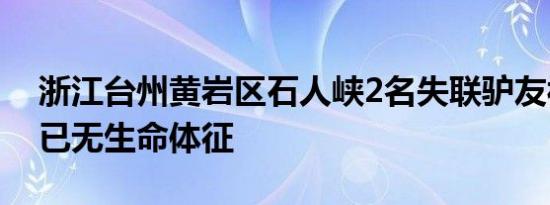 浙江台州黄岩区石人峡2名失联驴友被找到，已无生命体征