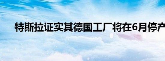 特斯拉证实其德国工厂将在6月停产5天