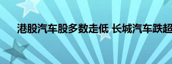 港股汽车股多数走低 长城汽车跌超8%