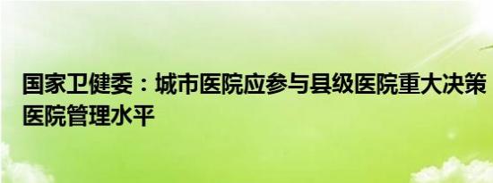 国家卫健委：城市医院应参与县级医院重大决策，提高县级医院管理水平