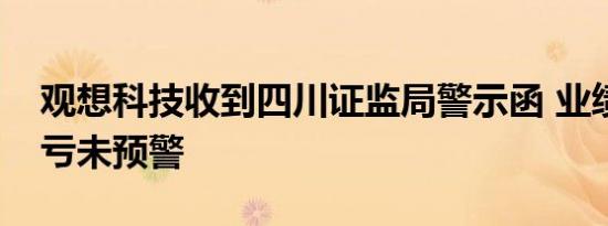 观想科技收到四川证监局警示函 业绩由盈转亏未预警