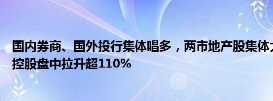 国内券商、国外投行集体唱多，两市地产股集体大涨，景瑞控股盘中拉升超110%