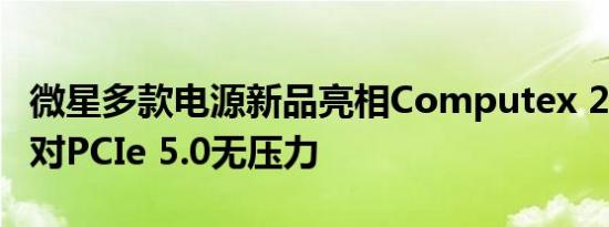 微星多款电源新品亮相Computex 2024！应对PCIe 5.0无压力