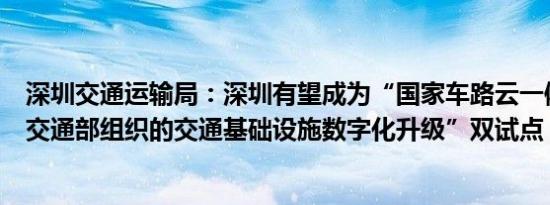 深圳交通运输局：深圳有望成为“国家车路云一体化”、“交通部组织的交通基础设施数字化升级”双试点