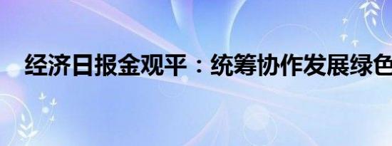 经济日报金观平：统筹协作发展绿色金融