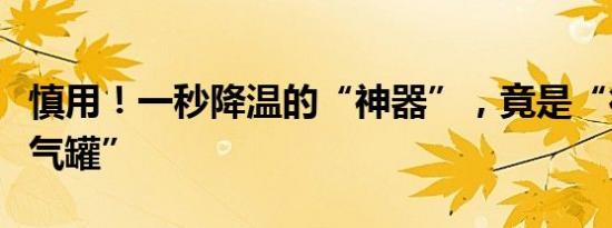 慎用！一秒降温的“神器”，竟是“行走的煤气罐”