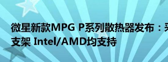 微星新款MPG P系列散热器发布：采用UNI支架 Intel/AMD均支持