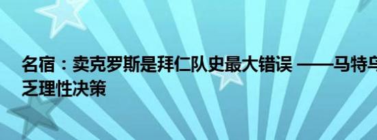 名宿：卖克罗斯是拜仁队史最大错误 ——马特乌斯痛批缺乏理性决策