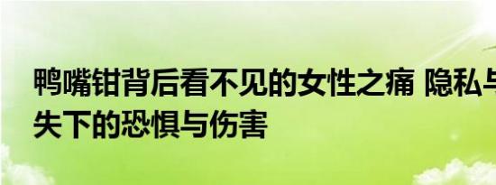 鸭嘴钳背后看不见的女性之痛 隐私与尊重缺失下的恐惧与伤害