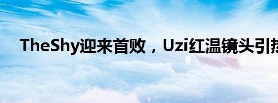 TheShy迎来首败，Uzi红温镜头引热议！