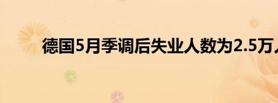 德国5月季调后失业人数为2.5万人