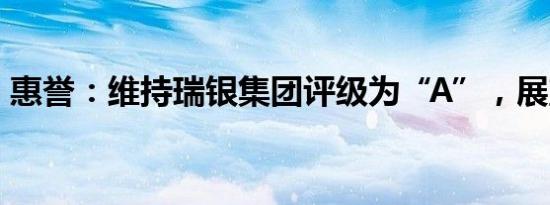 惠誉：维持瑞银集团评级为“A”，展望稳定