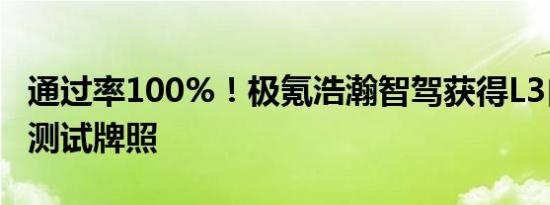 通过率100%！极氪浩瀚智驾获得L3自动驾驶测试牌照