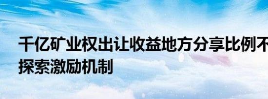 千亿矿业权出让收益地方分享比例不一 四川探索激励机制