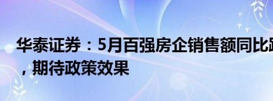 华泰证券：5月百强房企销售额同比跌幅收窄，期待政策效果