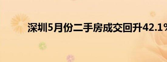 深圳5月份二手房成交回升42.1%