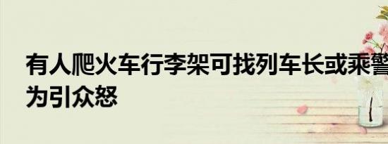 有人爬火车行李架可找列车长或乘警 奇葩行为引众怒