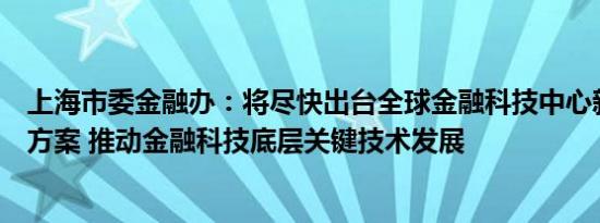 上海市委金融办：将尽快出台全球金融科技中心新一轮建设方案 推动金融科技底层关键技术发展