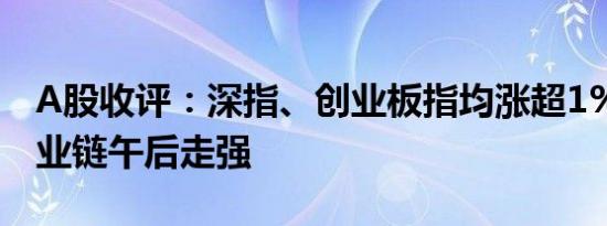 A股收评：深指、创业板指均涨超1% 电力产业链午后走强