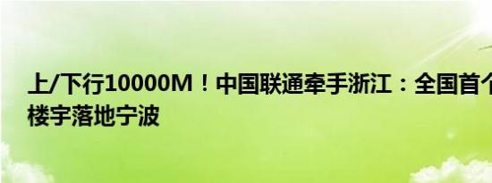 上/下行10000M！中国联通牵手浙江：全国首个万兆商务楼宇落地宁波