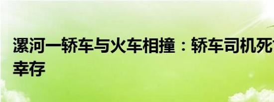 漯河一轿车与火车相撞：轿车司机死亡，三人幸存