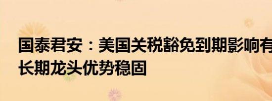 国泰君安：美国关税豁免到期影响有限 家电长期龙头优势稳固