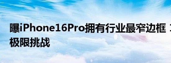 曝iPhone16Pro拥有行业最窄边框 1.15mm极限挑战