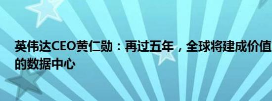 英伟达CEO黄仁勋：再过五年，全球将建成价值3万亿美元的数据中心