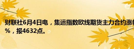 财联社6月4日电，集运指数欧线期货主力合约涨幅扩大至10%，报4632点。