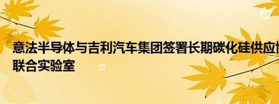 意法半导体与吉利汽车集团签署长期碳化硅供应协议并建立联合实验室