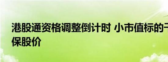 港股通资格调整倒计时 小市值标的千方百计保股价