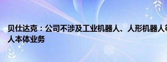 贝仕达克：公司不涉及工业机器人、人形机器人等相关机器人本体业务