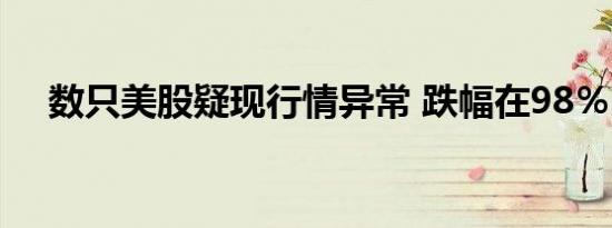 数只美股疑现行情异常 跌幅在98％以上