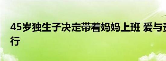 45岁独生子决定带着妈妈上班 爱与责任的同行