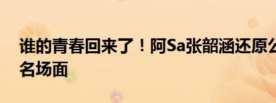 谁的青春回来了！阿Sa张韶涵还原公主小妹名场面