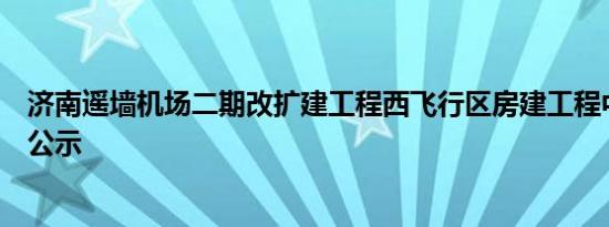 济南遥墙机场二期改扩建工程西飞行区房建工程中标候选人公示