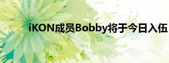 iKON成员Bobby将于今日入伍！