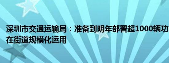 深圳市交通运输局：准备到明年部署超1000辆功能型无人车在街道规模化运用