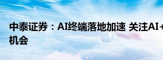 中泰证券：AI终端落地加速 关注AI+OS投资机会