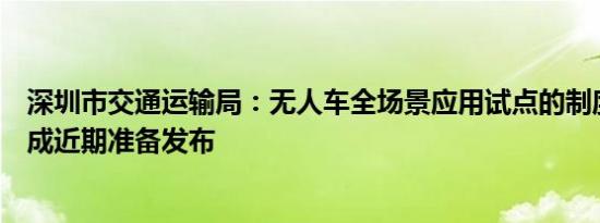 深圳市交通运输局：无人车全场景应用试点的制度安排已完成近期准备发布