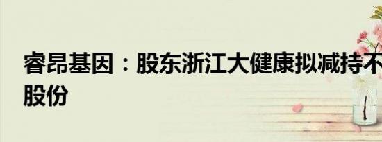 睿昂基因：股东浙江大健康拟减持不超过2%股份