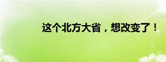 这个北方大省，想改变了！