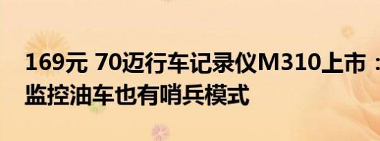 169元 70迈行车记录仪M310上市：24小时监控油车也有哨兵模式