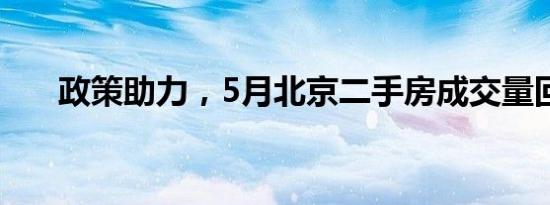 政策助力，5月北京二手房成交量回升