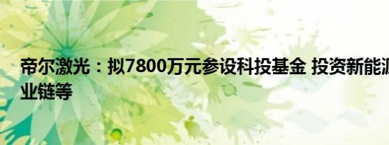 帝尔激光：拟7800万元参设科投基金 投资新能源、激光产业链等