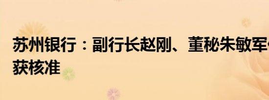 苏州银行：副行长赵刚、董秘朱敏军任职资格获核准