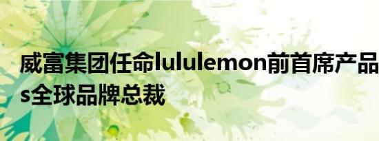 威富集团任命lululemon前首席产品官为Vans全球品牌总裁